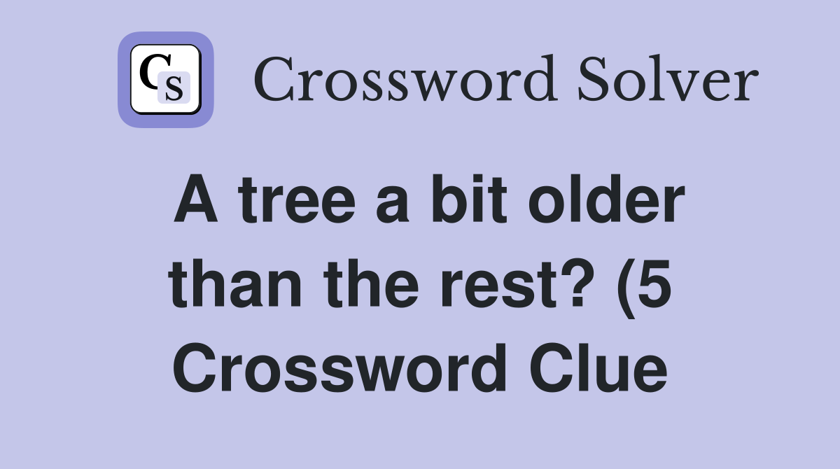 A tree a bit older than the rest? (5) Crossword Clue Answers A tree a bit older than the rest? (5) Crossword Clue Answers